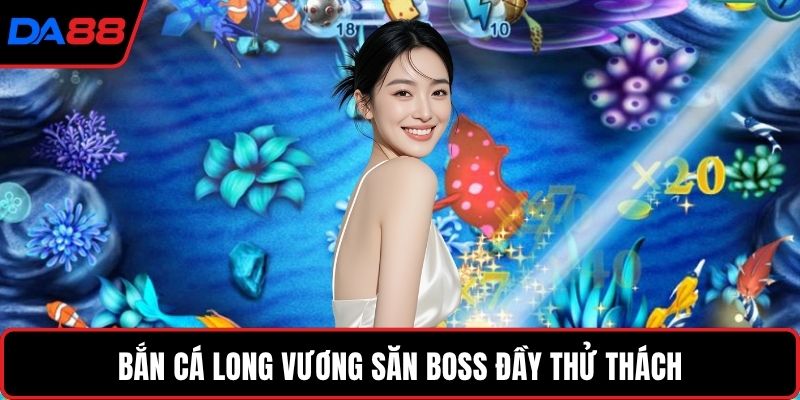 Bắn cá Long Vương săn boss đầy thử thách