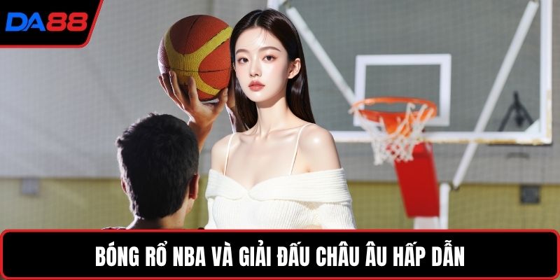 Bóng rổ NBA và giải đấu châu Âu hấp dẫn