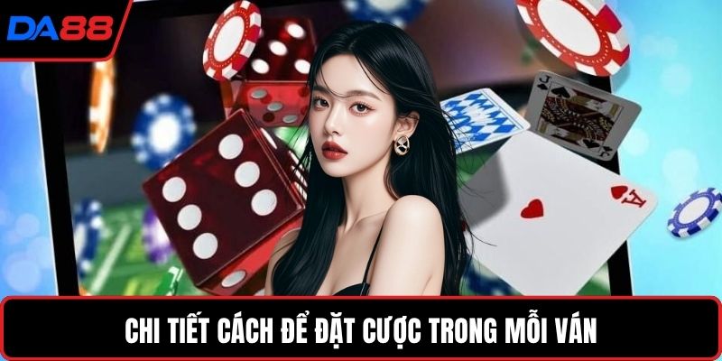 Chi tiết cách để đặt cược trong mỗi ván