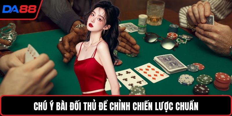 Chú ý bài đối thủ để chỉnh chiến lược chuẩn