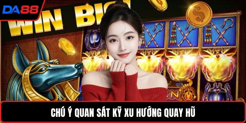 Chú ý quan sát kỹ xu hướng quay hũ