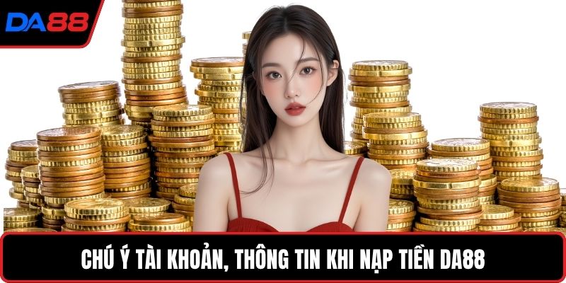 Chú ý tài khoản, thông tin khi nạp tiền DA88