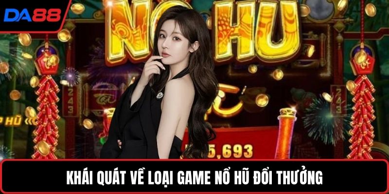 Khái quát về loại game nổ hũ đổi thưởng