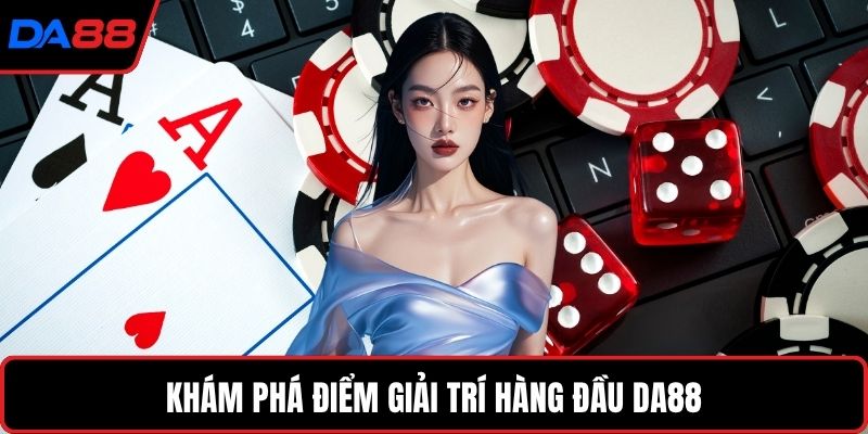Khám phá điểm giải trí hàng đầu DA88