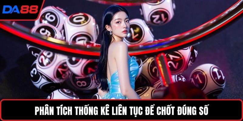 Phân tích thống kê liên tục để chốt đúng số