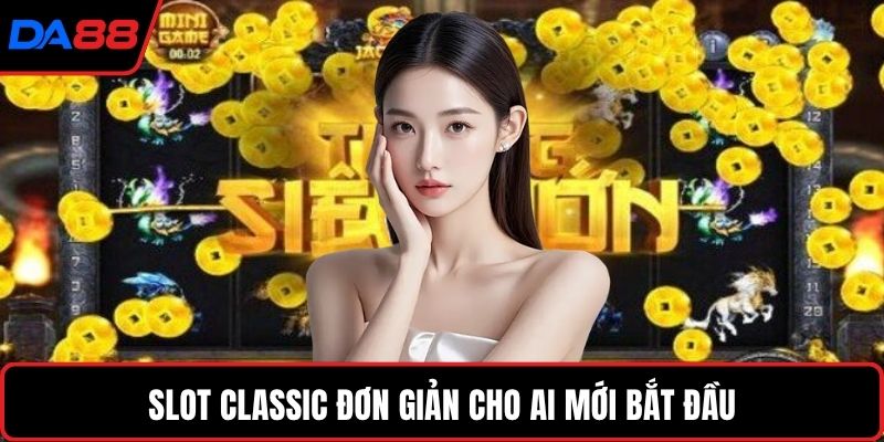 Slot classic đơn giản cho ai mới bắt đầu