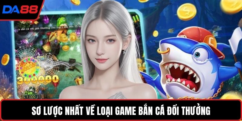 Sơ lược nhất về loại game bắn cá đổi thưởng