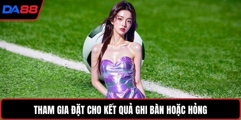 Tham gia đặt cho kết quả ghi bàn hoặc hỏng