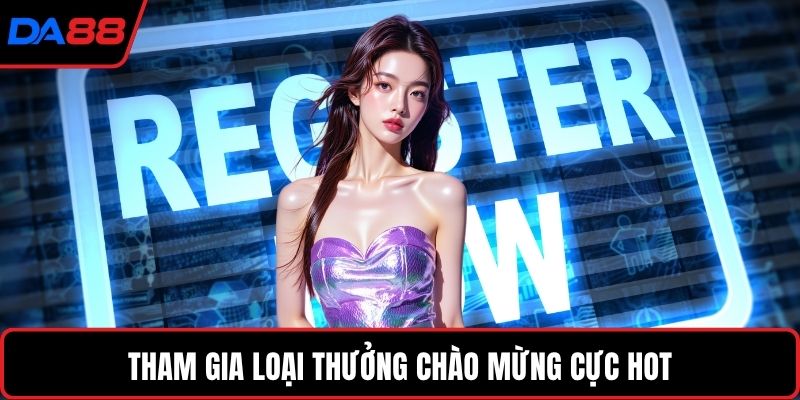 Tham gia loại thưởng chào mừng cực hot