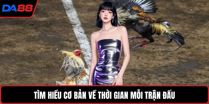 Tìm hiểu cơ bản về thời gian mỗi trận đấu