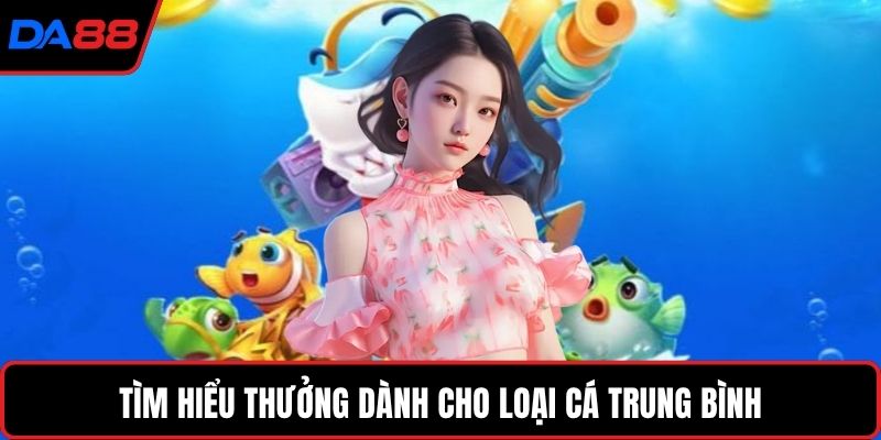 Tìm hiểu thưởng dành cho loại cá trung bình