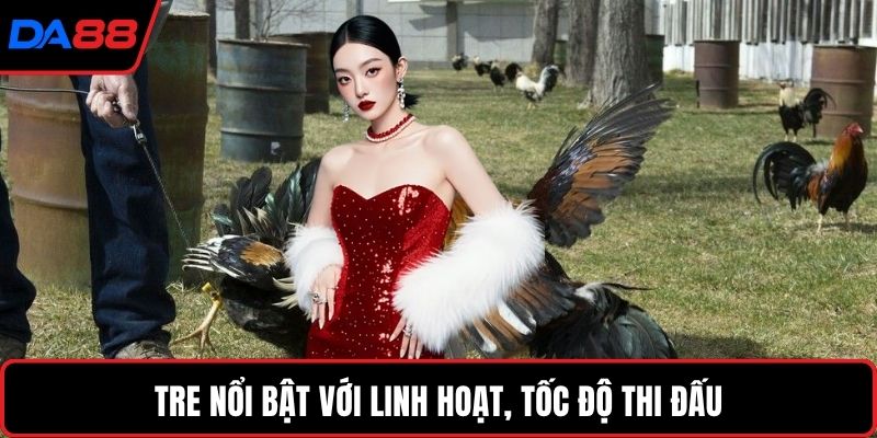 Tre nổi bật với linh hoạt, tốc độ thi đấu