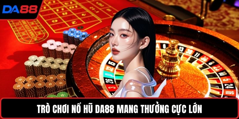 Trò chơi nổ hũ DA88 mang thưởng cực lớn