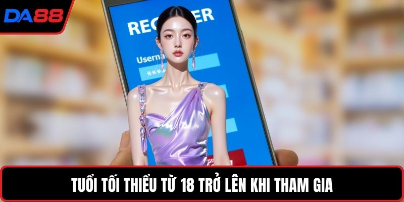 Tuổi tối thiểu từ 18 trở lên khi tham gia