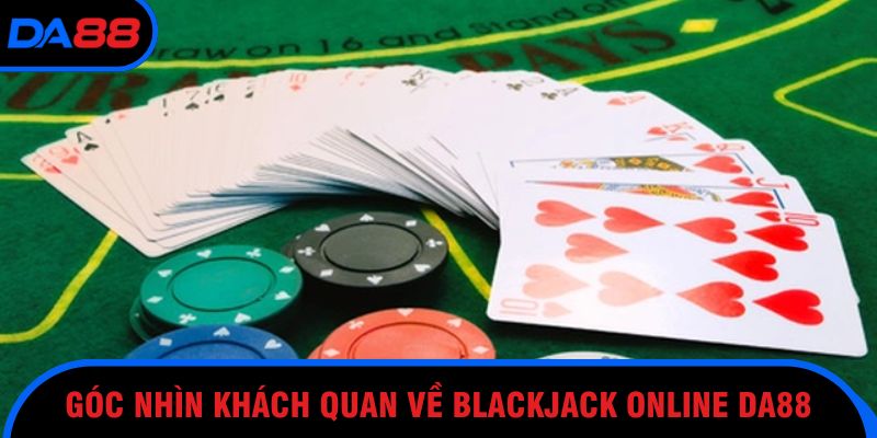 Góc nhìn khách quan về Blackjack online DA88