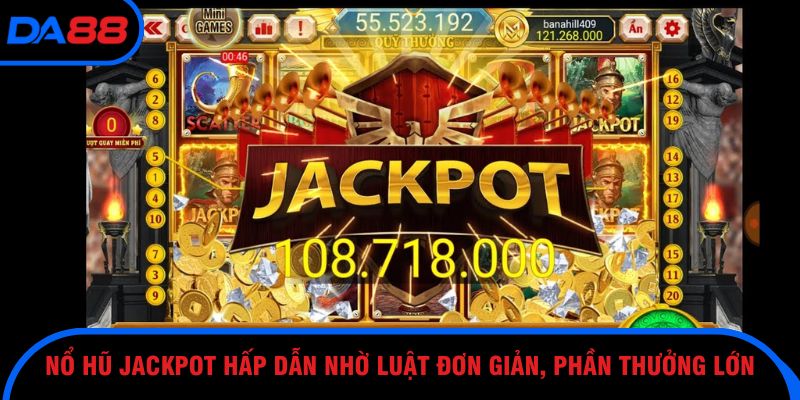 Nổ hũ Jackpot hấp dẫn nhờ luật đơn giản, phần thưởng lớn