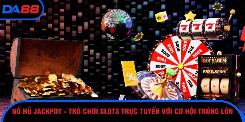 Nổ hũ Jackpot - Trò chơi Slots trực tuyến với cơ hội trúng lớn